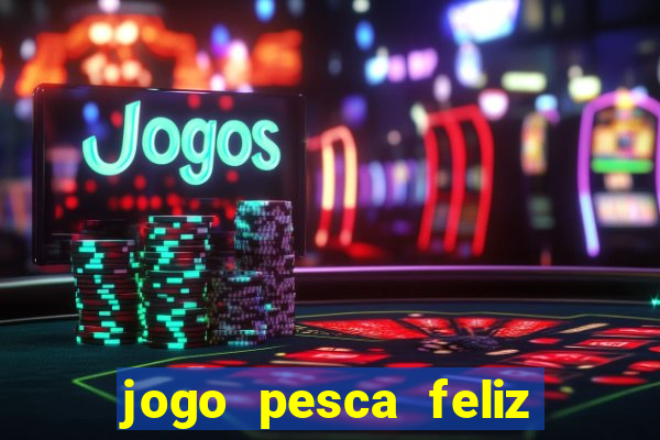 jogo pesca feliz que ganha dinheiro